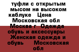 туфли с открытым мысом на высоком каблуке › Цена ­ 600 - Московская обл., Москва г. Одежда, обувь и аксессуары » Женская одежда и обувь   . Московская обл.